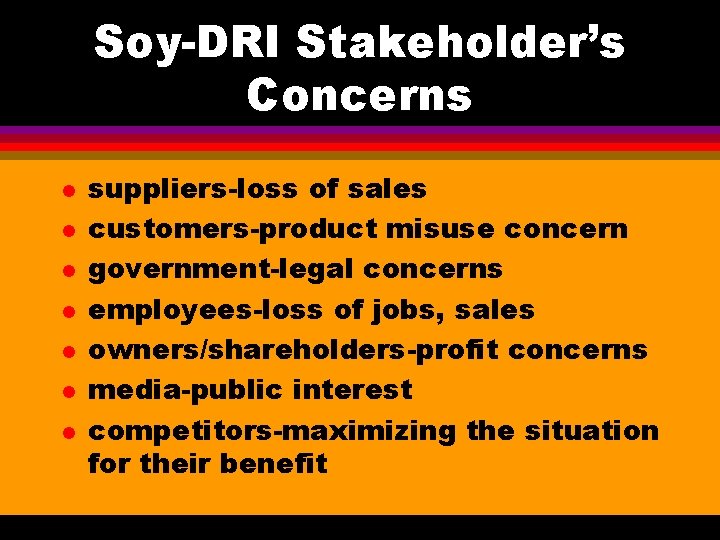 Soy-DRI Stakeholder’s Concerns l l l l suppliers-loss of sales customers-product misuse concern government-legal Soy-DRI Stakeholder’s Concerns l l l l suppliers-loss of sales customers-product misuse concern government-legal