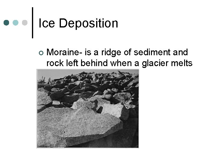 Ice Deposition ¢ Moraine- is a ridge of sediment and rock left behind when