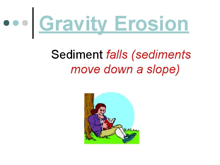 Gravity Erosion Sediment falls (sediments move down a slope) 