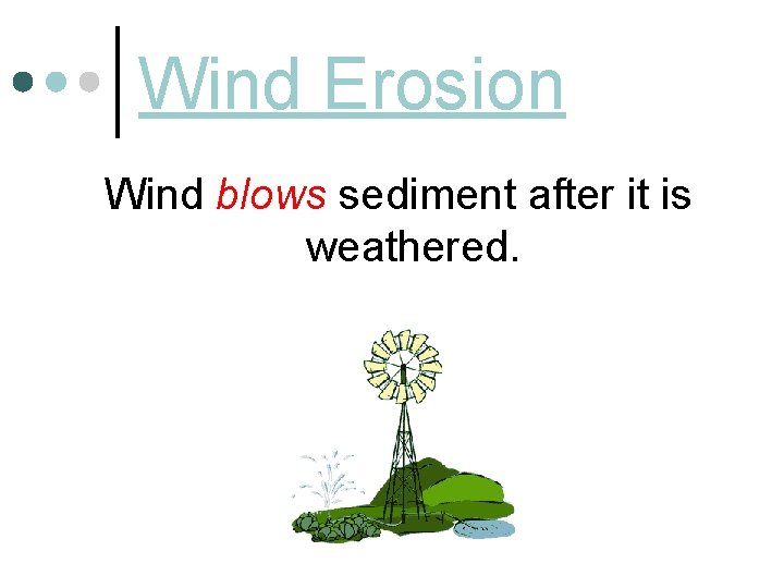 Wind Erosion Wind blows sediment after it is weathered. 