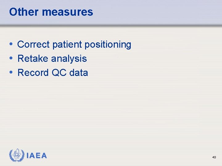 Other measures • Correct patient positioning • Retake analysis • Record QC data IAEA