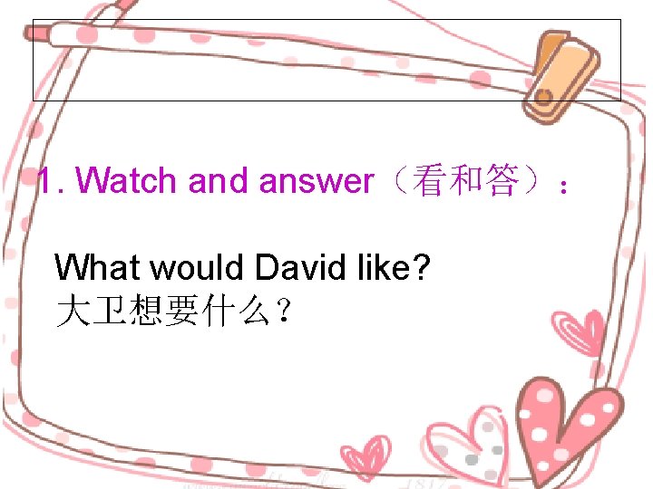 1. Watch and answer（看和答）： What would David like? 大卫想要什么？ 