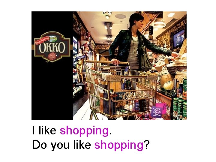 I like shopping. Do you like shopping? 