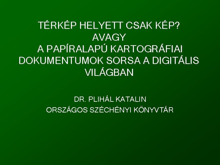 TÉRKÉP HELYETT CSAK KÉP? AVAGY A PAPÍRALAPÚ KARTOGRÁFIAI DOKUMENTUMOK SORSA A DIGITÁLIS VILÁGBAN DR.