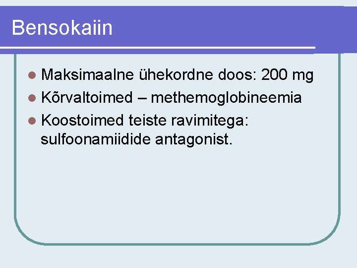 Bensokaiin l Maksimaalne ühekordne doos: 200 mg l Kõrvaltoimed – methemoglobineemia l Koostoimed teiste