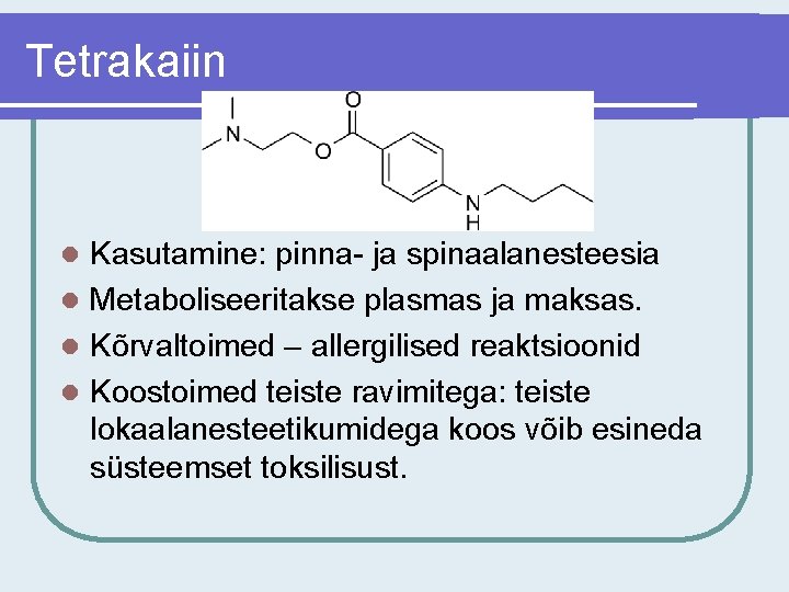 Tetrakaiin Kasutamine: pinna- ja spinaalanesteesia l Metaboliseeritakse plasmas ja maksas. l Kõrvaltoimed – allergilised