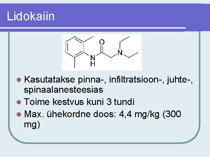 Lidokaiin l Kasutatakse pinna-, infiltratsioon-, juhte-, spinaalanesteesias l Toime kestvus kuni 3 tundi l