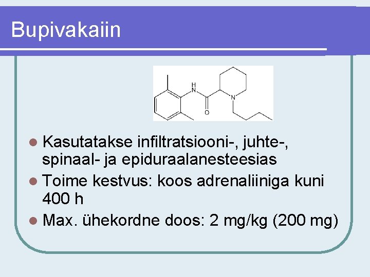 Bupivakaiin l Kasutatakse infiltratsiooni-, juhte-, spinaal- ja epiduraalanesteesias l Toime kestvus: koos adrenaliiniga kuni