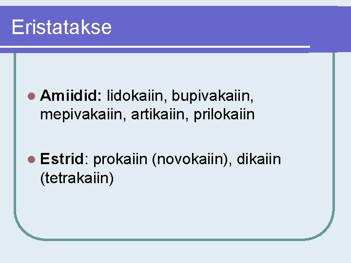 Eristatakse l Amiidid: lidokaiin, bupivakaiin, mepivakaiin, artikaiin, prilokaiin l Estrid: prokaiin (novokaiin), dikaiin (tetrakaiin)