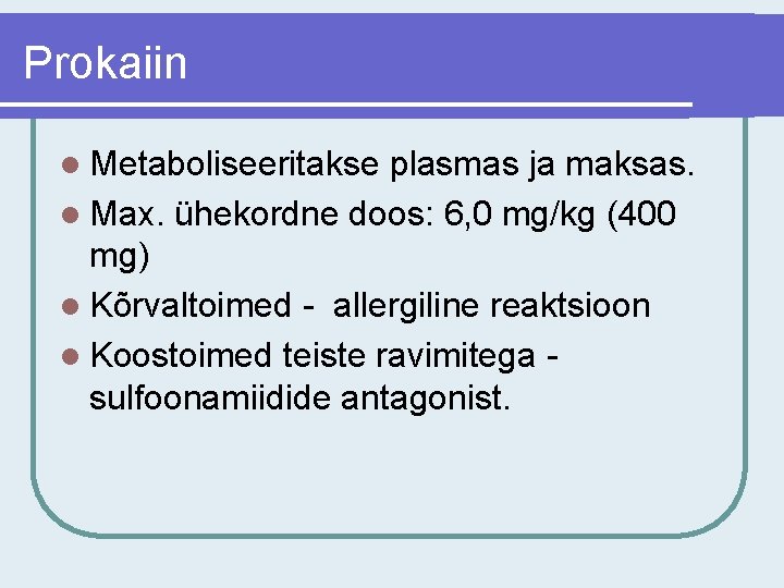 Prokaiin l Metaboliseeritakse plasmas ja maksas. l Max. ühekordne doos: 6, 0 mg/kg (400