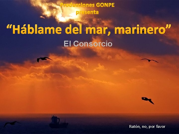 Producciones GONPE presenta “Háblame del mar, marinero” El Consorcio Ratón, no, por favor 