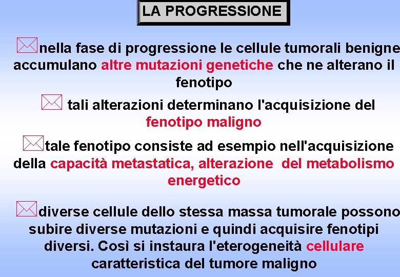 LA PROGRESSIONE *nella fase di progressione le cellule tumorali benigne accumulano altre mutazioni genetiche LA PROGRESSIONE *nella fase di progressione le cellule tumorali benigne accumulano altre mutazioni genetiche