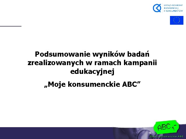 Podsumowanie wyników badań zrealizowanych w ramach kampanii edukacyjnej „Moje konsumenckie ABC” 1 