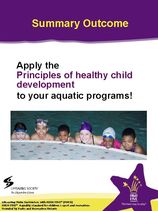 Summary Outcome Apply the Principles of healthy child development to your aquatic programs! Lifesaving