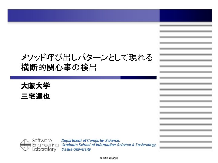 メソッド呼び出しパターンとして現れる 横断的関心事の検出 大阪大学 三宅達也 Department of Computer Science, Graduate School of Information Science &