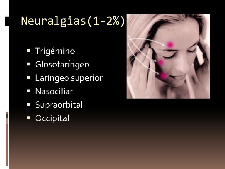 Neuralgias(1 -2%) Trigémino Glosofaríngeo Laríngeo superior Nasociliar Supraorbital Occipital 