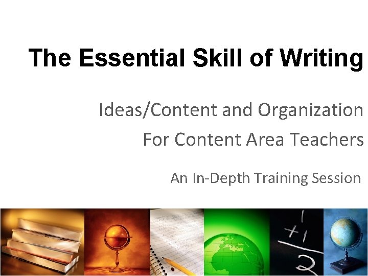 The Essential Skill of Writing Ideas/Content and Organization For Content Area Teachers An In-Depth