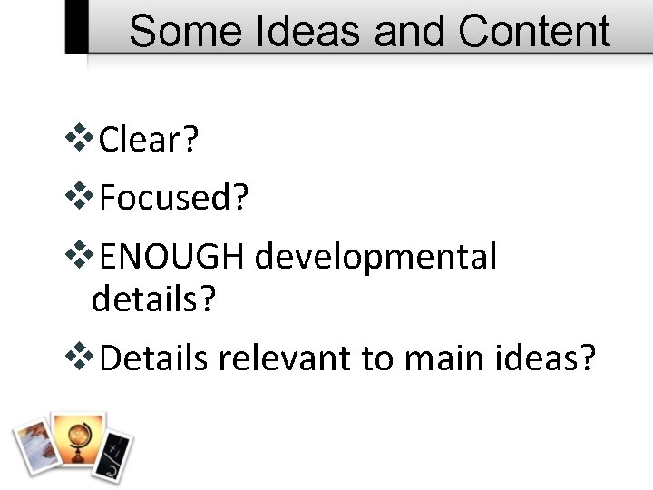 Some Ideas and Content v. Clear? v. Focused? v. ENOUGH developmental details? v. Details