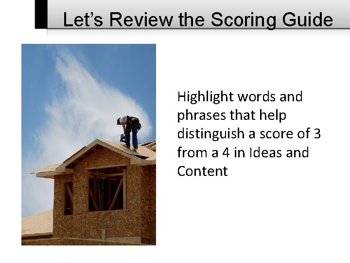 Let’s Review the Scoring Guide Highlight words and phrases that help distinguish a score