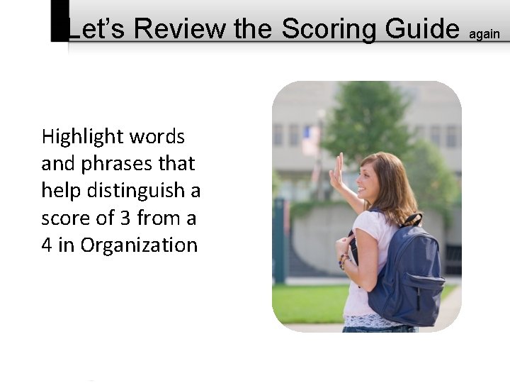 Let’s Review the Scoring Guide again Highlight words and phrases that help distinguish a