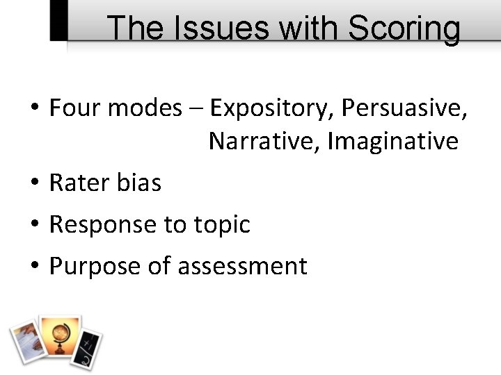 The Issues with Scoring • Four modes – Expository, Persuasive, Narrative, Imaginative • Rater