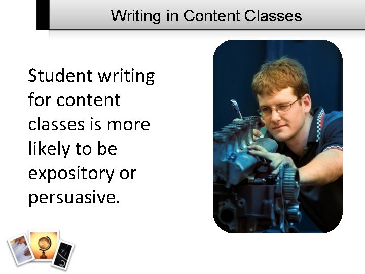 Writing in Content Classes Student writing for content classes is more likely to be