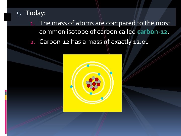 5. Today: 1. The mass of atoms are compared to the most common isotope