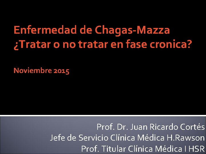Enfermedad de Chagas-Mazza ¿Tratar o no tratar en fase cronica? Noviembre 2015 Prof. Dr.