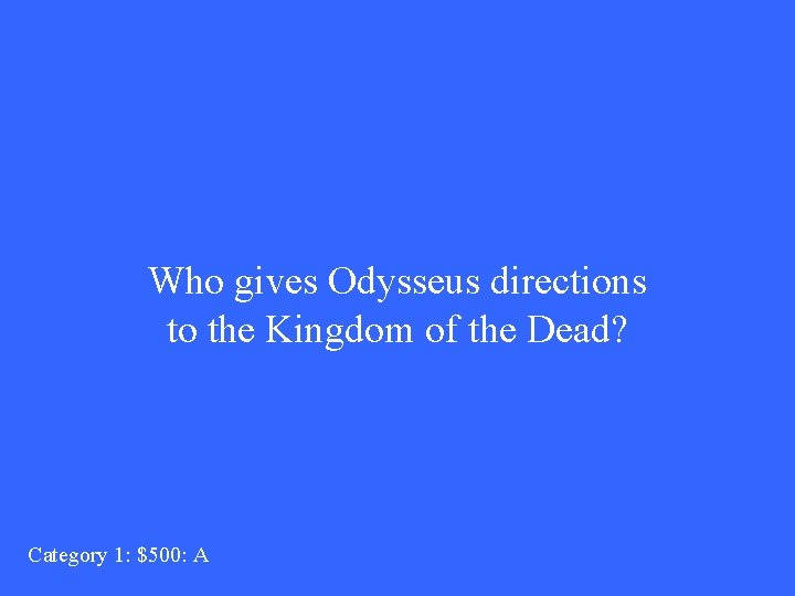 Who gives Odysseus directions to the Kingdom of the Dead? Category 1: $500: A