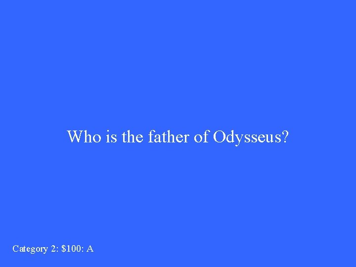 Who is the father of Odysseus? Category 2: $100: A 