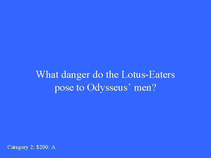 What danger do the Lotus-Eaters pose to Odysseus’ men? Category 2: $200: A 