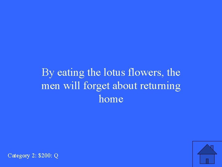 By eating the lotus flowers, the men will forget about returning home Category 2: