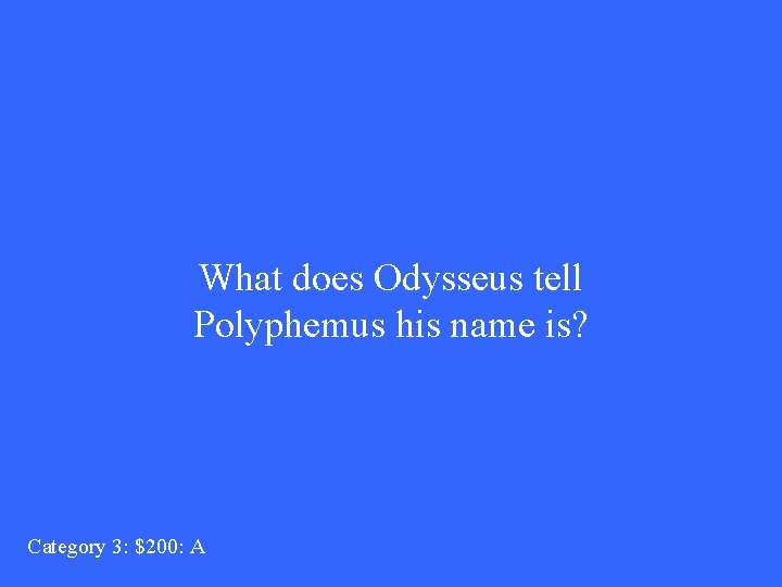 What does Odysseus tell Polyphemus his name is? Category 3: $200: A 