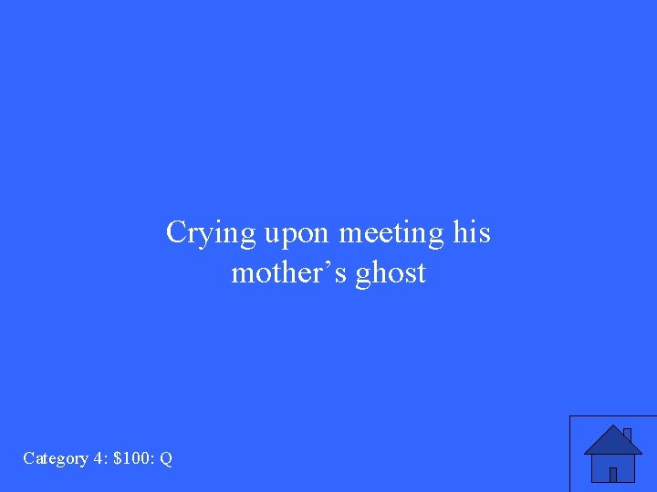 Crying upon meeting his mother’s ghost Category 4: $100: Q 