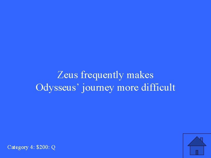 Zeus frequently makes Odysseus’ journey more difficult Category 4: $200: Q 