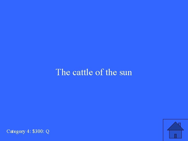 The cattle of the sun Category 4: $300: Q 