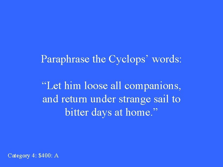 Paraphrase the Cyclops’ words: “Let him loose all companions, and return under strange sail