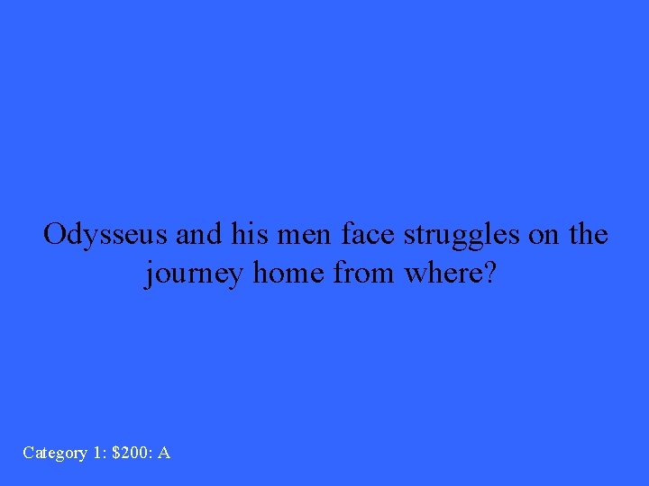 Odysseus and his men face struggles on the journey home from where? Category 1: