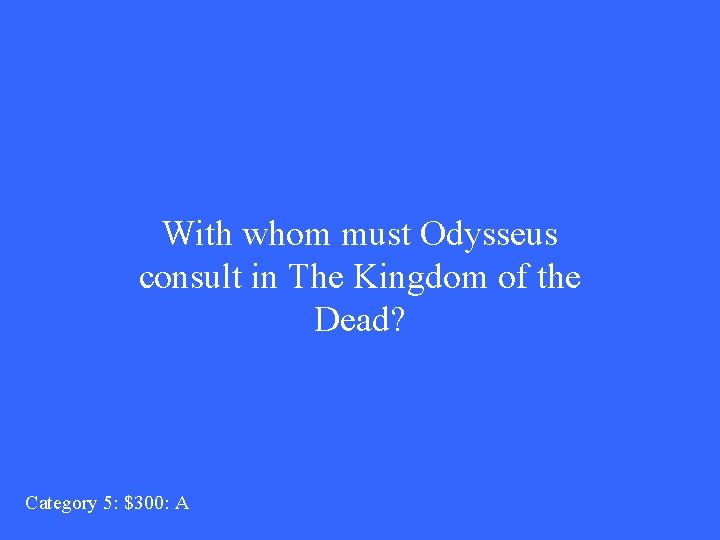 With whom must Odysseus consult in The Kingdom of the Dead? Category 5: $300: