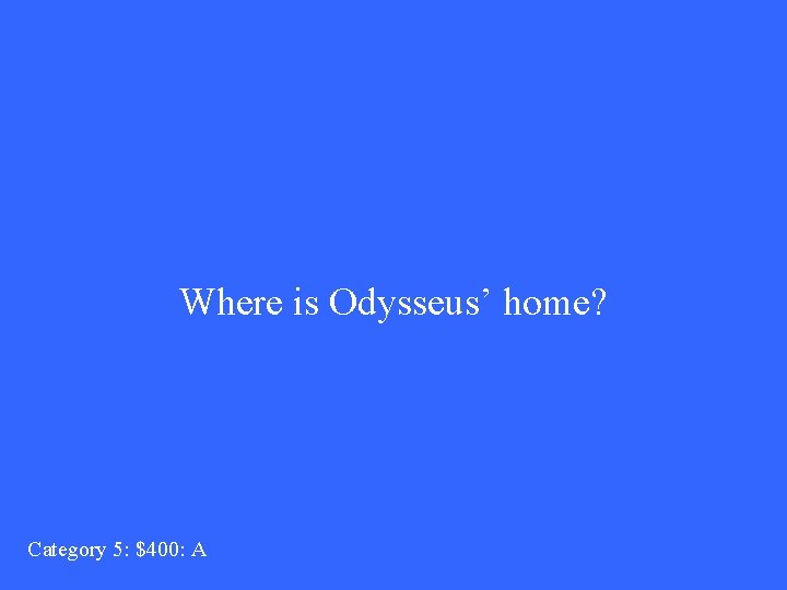 Where is Odysseus’ home? Category 5: $400: A 