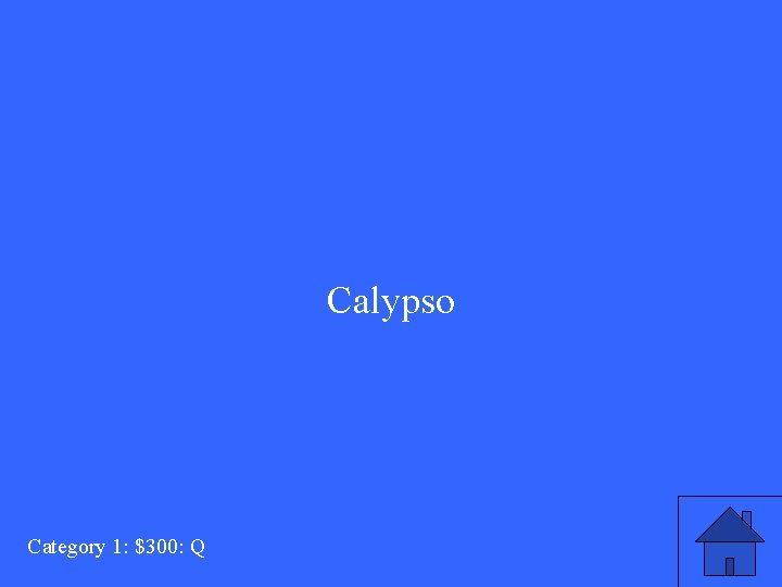 Calypso Category 1: $300: Q 