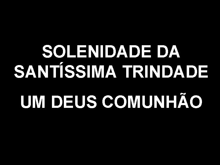 SOLENIDADE DA SANTÍSSIMA TRINDADE UM DEUS COMUNHÃO 