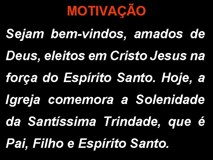 MOTIVAÇÃO Sejam bem-vindos, amados de Deus, eleitos em Cristo Jesus na força do Espírito