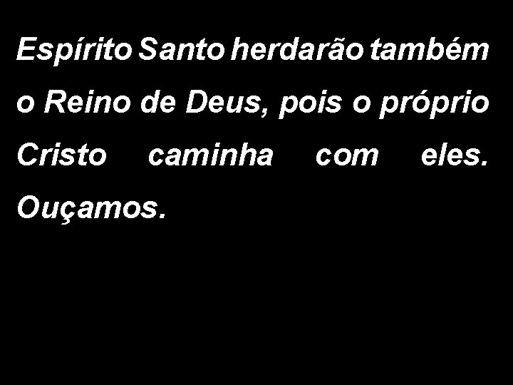 Espírito Santo herdarão também o Reino de Deus, pois o próprio Cristo caminha Ouçamos.