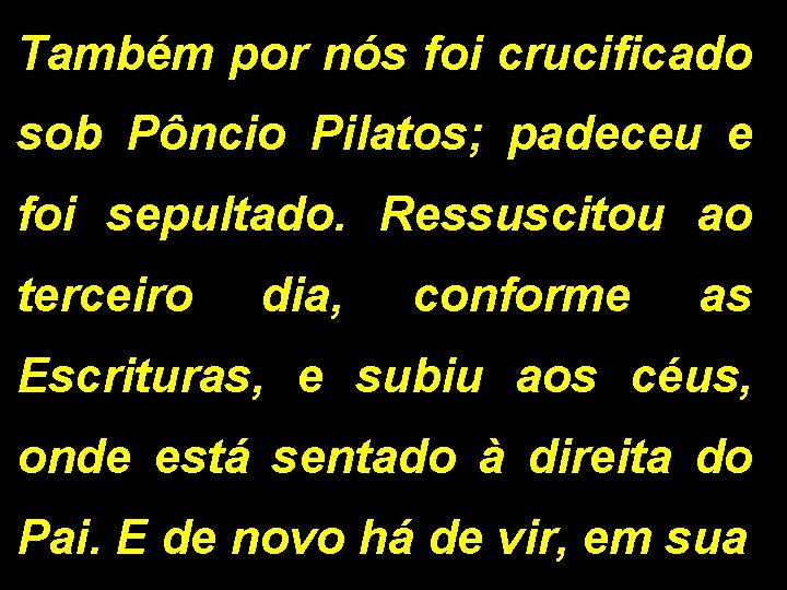 Também por nós foi crucificado sob Pôncio Pilatos; padeceu e foi sepultado. Ressuscitou ao