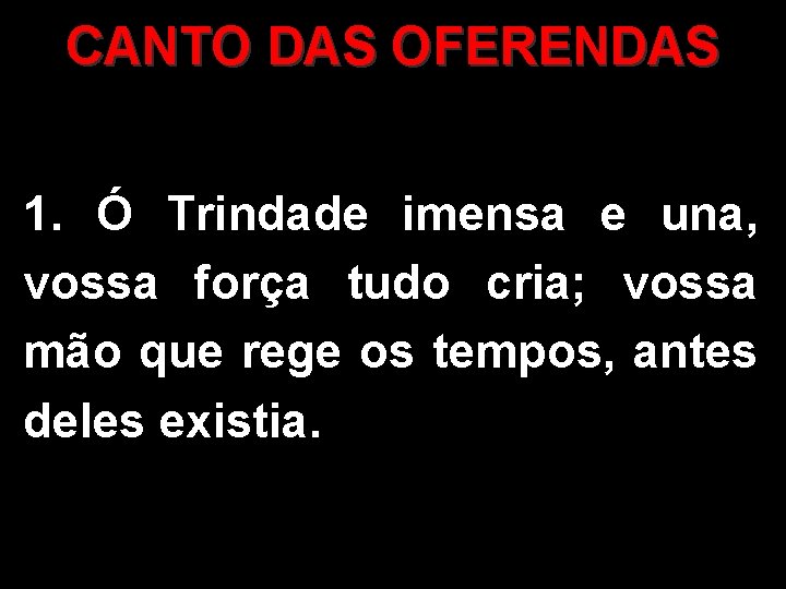 CANTO DAS OFERENDAS 1. Ó Trindade imensa e una, vossa força tudo cria; vossa