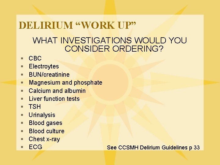 DELIRIUM “WORK UP” WHAT INVESTIGATIONS WOULD YOU CONSIDER ORDERING? § § § CBC Electroytes