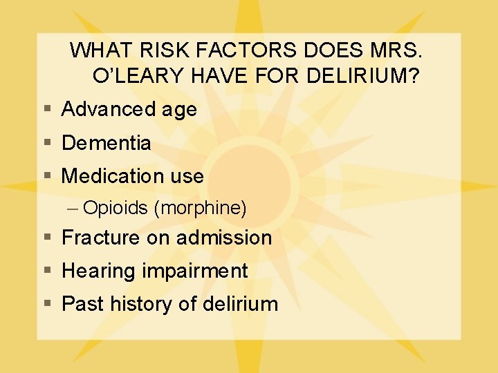 WHAT RISK FACTORS DOES MRS. O’LEARY HAVE FOR DELIRIUM? § Advanced age § Dementia
