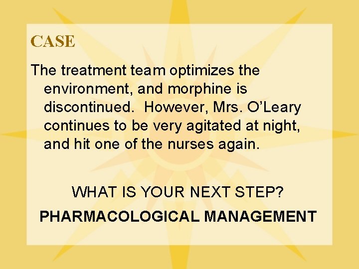 CASE The treatment team optimizes the environment, and morphine is discontinued. However, Mrs. O’Leary