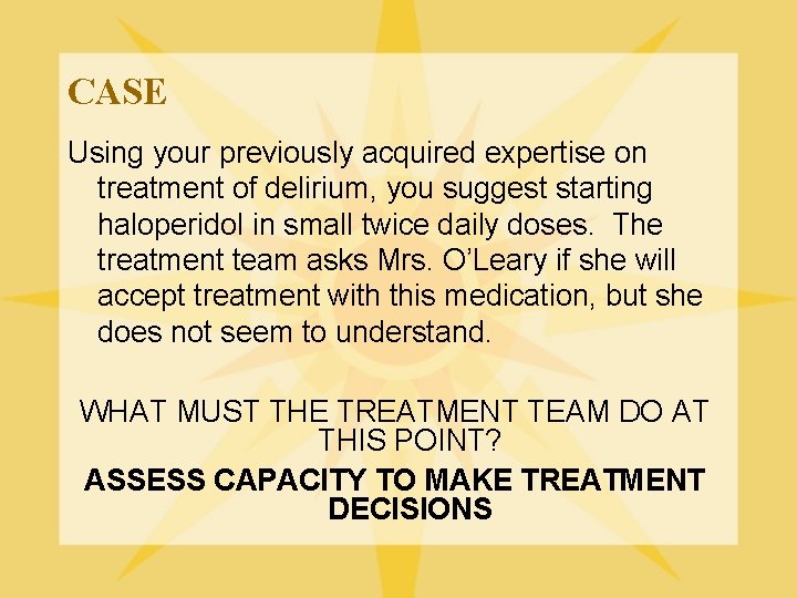 CASE Using your previously acquired expertise on treatment of delirium, you suggest starting haloperidol